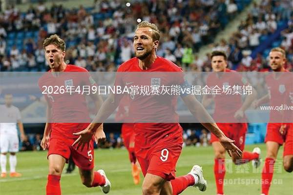 2026年4月9日NBA常規(guī)賽灰熊vs掘金全場(chǎng)集錦