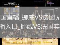 挪威VS法國(guó)直播_挪威VS法國(guó)無插件高清免費(fèi)直播入口_挪威VS法國(guó)實(shí)時(shí)轉(zhuǎn)播