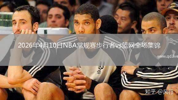 2026年4月10日NBA常規(guī)賽步行者vs籃網(wǎng)全場集錦