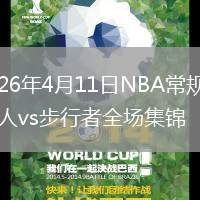 2026年4月11日NBA常規(guī)賽76人vs步行者全場集錦