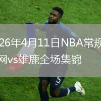 2026年4月11日NBA常規(guī)賽籃網(wǎng)vs雄鹿全場集錦