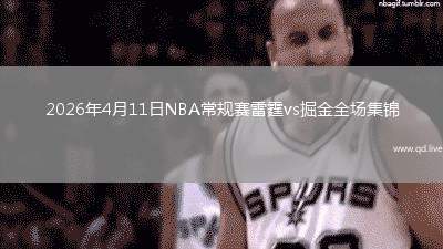 2026年4月11日NBA常規(guī)賽雷霆vs掘金全場(chǎng)集錦