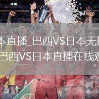 巴西VS日本直播_巴西VS日本無插件高清免費(fèi)直播_巴西VS日本直播在線觀看入口