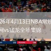 2026年4月13日NBA常規(guī)賽籃網(wǎng)vs猛龍全場集錦