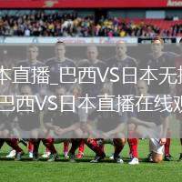 巴西VS日本直播_巴西VS日本無(wú)插件高清免費(fèi)直播_巴西VS日本直播在線觀看入口