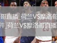 荷蘭VS摩洛哥直播_荷蘭VS摩洛哥在線觀看免費高清無插件_荷蘭VS摩洛哥直播直播回放