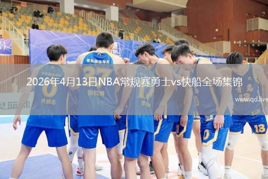 2026年4月13日NBA常規(guī)賽勇士vs快船全場(chǎng)集錦