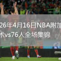 2026年4月16日NBA附加賽魔術vs76人全場集錦