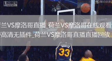 荷蘭VS摩洛哥直播_荷蘭VS摩洛哥在線觀看免費(fèi)高清無插件_荷蘭VS摩洛哥直播直播回放