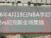 2026年4月19日NBA季后賽老鷹vs尼克斯全場(chǎng)集錦