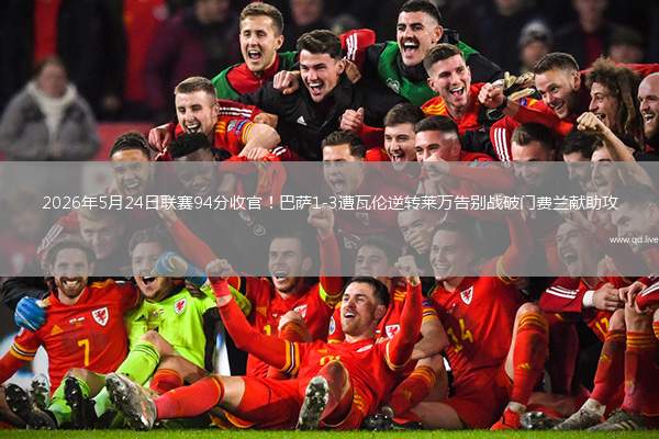 2026年5月24日聯(lián)賽94分收官！巴薩1-3遭瓦倫逆轉(zhuǎn)萊萬告別戰(zhàn)破門費(fèi)蘭獻(xiàn)助攻