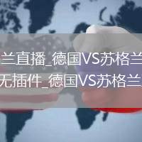 德國(guó)VS蘇格蘭直播_德國(guó)VS蘇格蘭免費(fèi)高清直播在線觀看無(wú)插件_德國(guó)VS蘇格蘭直播視頻