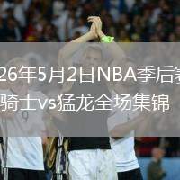 2026年5月2日NBA季后賽G6騎士vs猛龍全場(chǎng)集錦