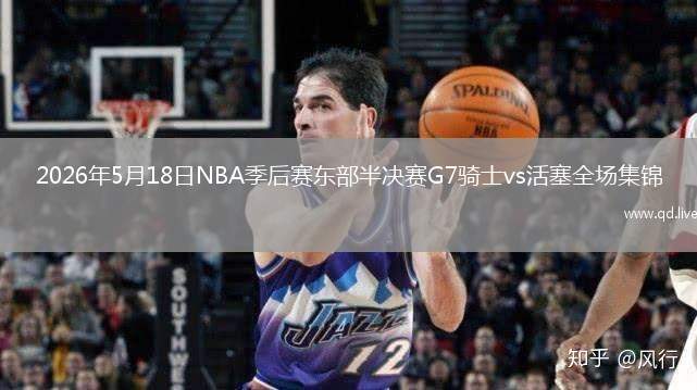 2026年5月18日NBA季后賽東部半決賽G7騎士vs活塞全場(chǎng)集錦