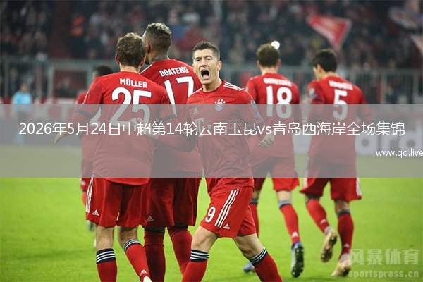 2026年5月24日中超第14輪云南玉昆vs青島西海岸全場集錦