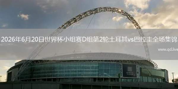 2026年6月20日世界杯小組賽D組第2輪土耳其vs巴拉圭全場集錦