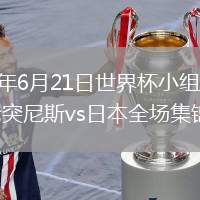 2026年6月21日世界杯小組賽F組第2輪突尼斯vs日本全場集錦