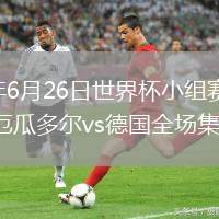 2026年6月26日世界杯小組賽E組第3輪厄瓜多爾vs德國全場集錦