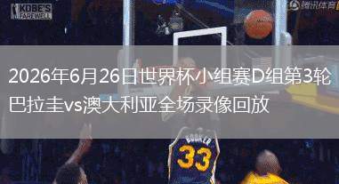 2026年6月26日世界杯小組賽D組第3輪巴拉圭vs澳大利亞全場(chǎng)錄像回放