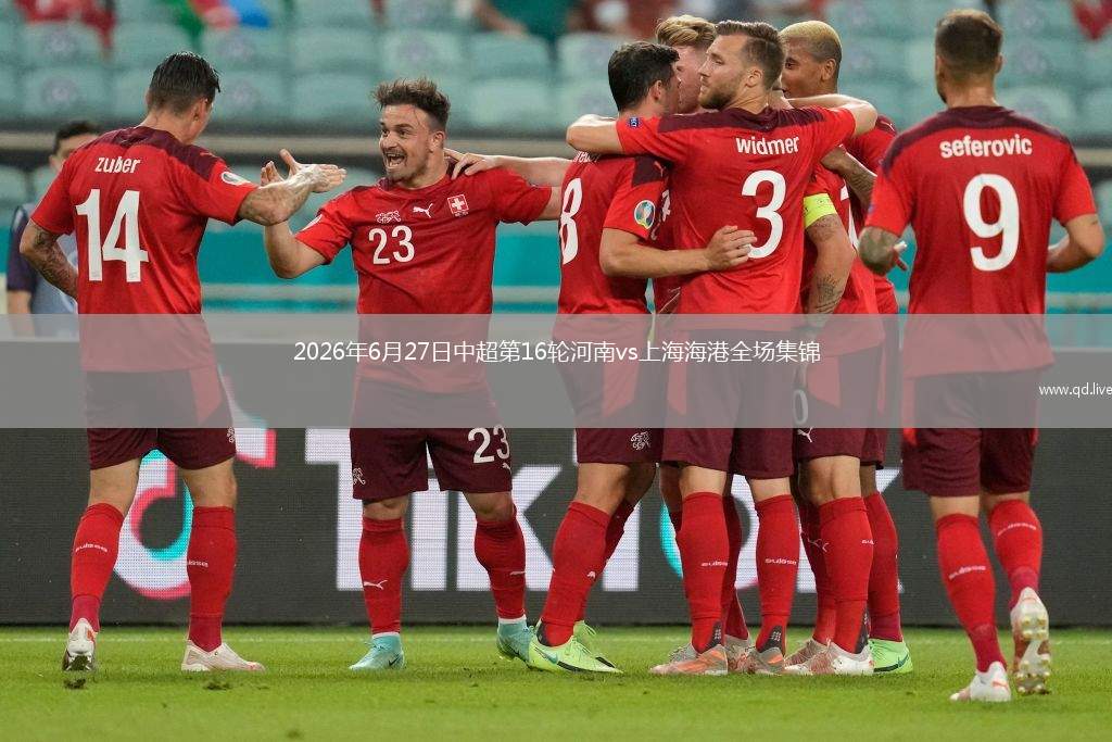 2026年6月27日中超第16輪河南vs上海海港全場(chǎng)集錦