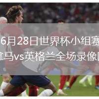 2026年6月28日世界杯小組賽L組第3輪巴拿馬vs英格蘭全場錄像回放