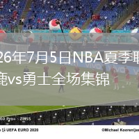 2026年7月5日NBA夏季聯(lián)賽雄鹿vs勇士全場集錦