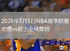 2026年7月5日NBA夏季聯(lián)賽老鷹vs爵士全場集錦