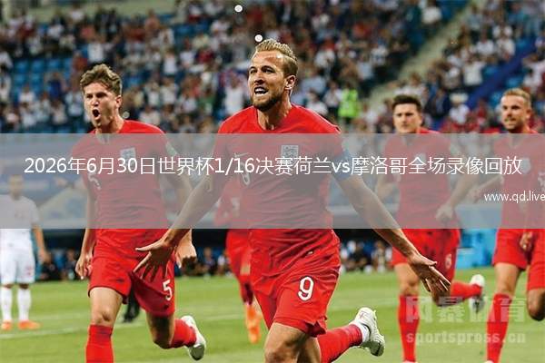 2026年6月30日世界杯1/16決賽荷蘭vs摩洛哥全場(chǎng)錄像回放