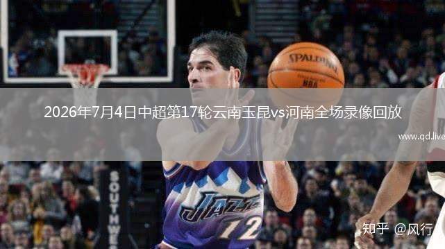 2026年7月4日中超第17輪云南玉昆vs河南全場錄像回放