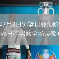 2026年7月3日男籃世亞預(yù)階段一中國(guó)男籃vs日本男籃全場(chǎng)錄像回放