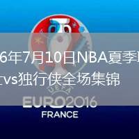 2026年7月10日NBA夏季聯(lián)賽勇士vs獨(dú)行俠全場(chǎng)集錦