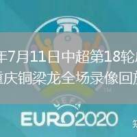 2026年7月11日中超第18輪成都蓉城vs重慶銅梁龍全場(chǎng)錄像回放