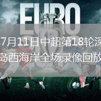 2026年7月11日中超第18輪深圳新鵬城vs青島西海岸全場(chǎng)錄像回放
