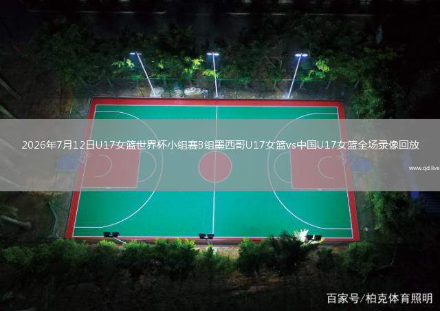 2026年7月12日U17女籃世界杯小組賽B組墨西哥U17女籃vs中國(guó)U17女籃全場(chǎng)錄像回放
