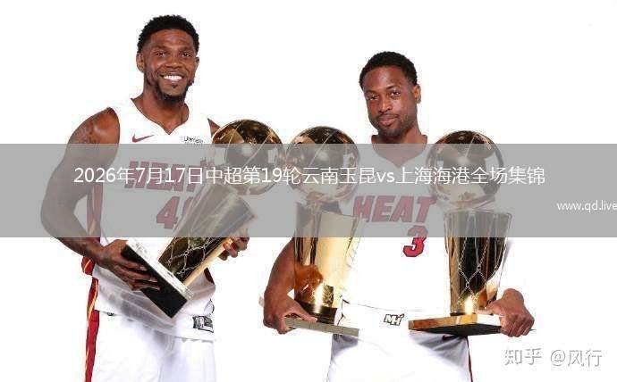 2026年7月17日中超第19輪云南玉昆vs上海海港全場集錦