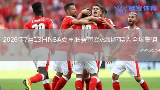 2026年7月13日NBA夏季聯(lián)賽黃蜂vs凱爾特人全場(chǎng)集錦