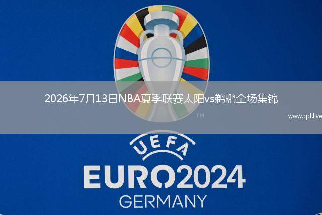 2026年7月13日NBA夏季聯(lián)賽太陽vs鵜鶘全場集錦