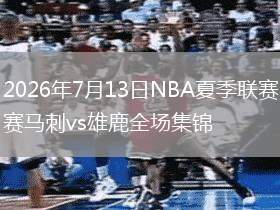 2026年7月13日NBA夏季聯(lián)賽馬刺vs雄鹿全場(chǎng)集錦