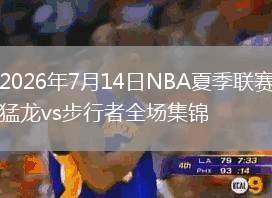 2026年7月14日NBA夏季聯(lián)賽猛龍vs步行者全場集錦