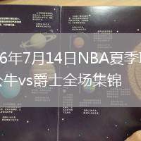 2026年7月14日NBA夏季聯(lián)賽公牛vs爵士全場(chǎng)集錦