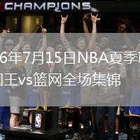 2026年7月15日NBA夏季聯(lián)賽國王vs籃網(wǎng)全場集錦